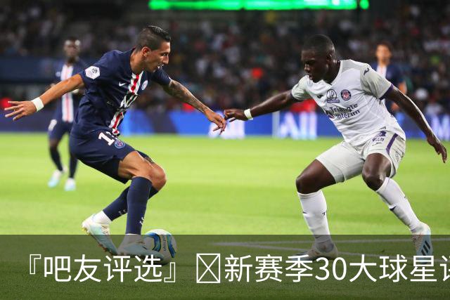 『吧友评选』🌟新赛季30大球星评选👑谁能压哨入选？