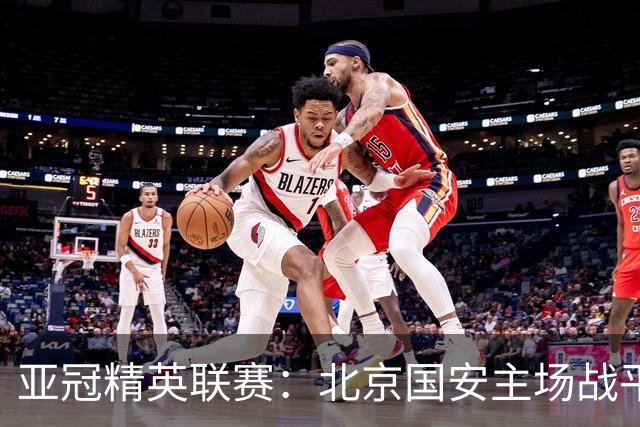 亚冠精英联赛：北京国安主场战平全北现代