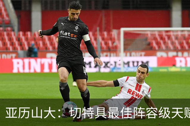 亚历山大：切特具最佳阵容级天赋，数据无法体现其作用