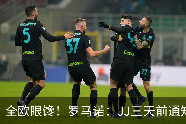 全欧眼馋！罗马诺：JJ三天前通知曼联离队，皇萨巴黎拜仁都在关注