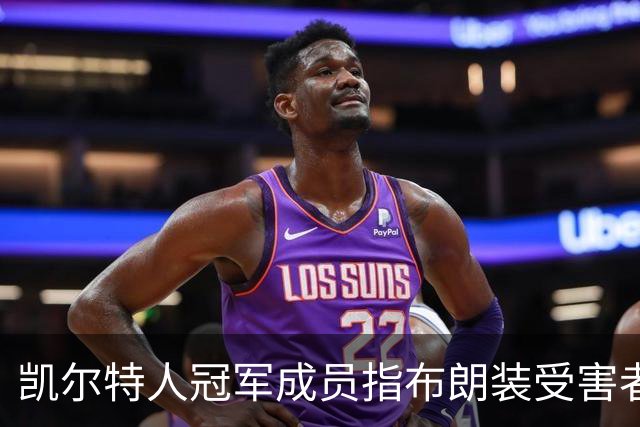 凯尔特人冠军成员指布朗装受害者：他在利用我