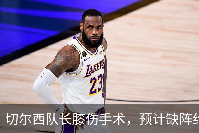 切尔西队长膝伤手术，预计缺阵约三个月