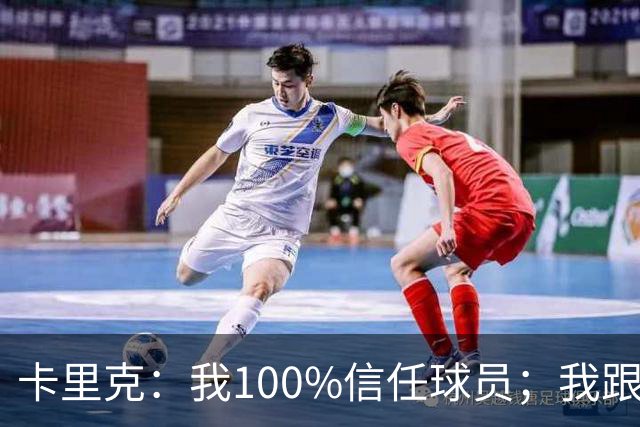 卡里克：我100%信任球员；我跟爵爷和索尔斯克亚有频繁的沟通