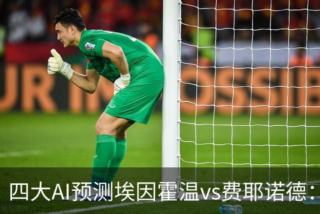 四大AI预测埃因霍温vs费耶诺德：两家看客胜，两家倾向平局