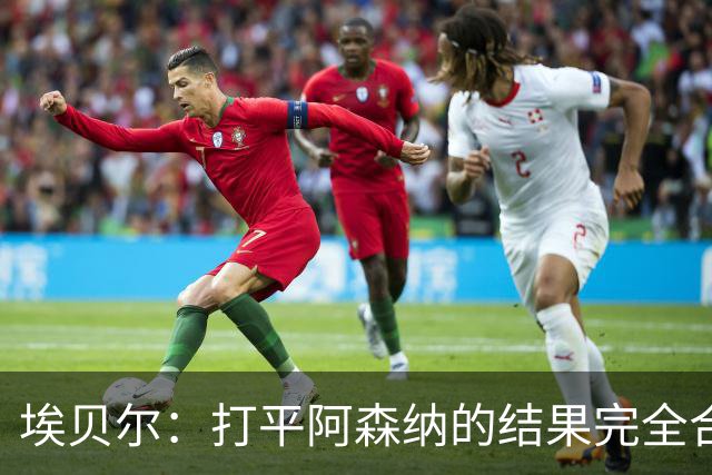 埃贝尔：打平阿森纳的结果完全合理，你必须要坦然接受这一点
