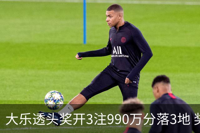 大乐透头奖开3注990万分落3地 奖池余额8.24亿