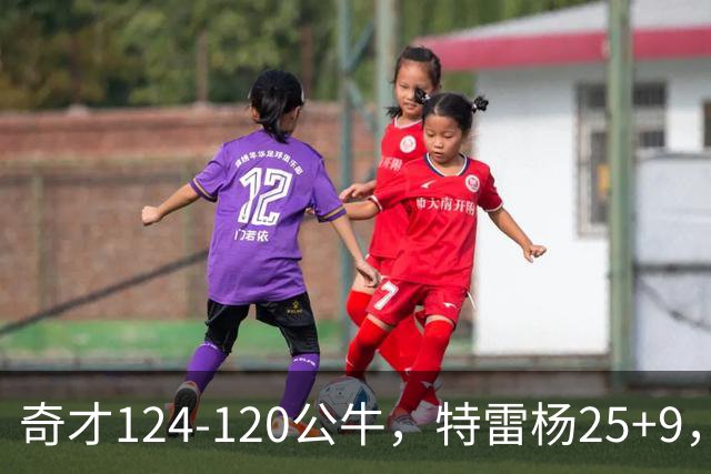 奇才124-120公牛，特雷杨25+9，4号秀凯莱布-威尔逊空砍30+14