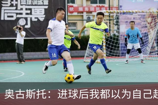 奥古斯托：进球后我都以为自己越位了；我们不会理会外界嘲讽