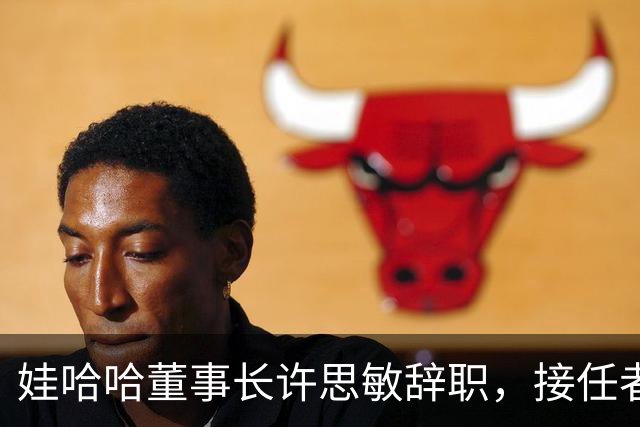 娃哈哈董事长许思敏辞职，接任者尚未敲定