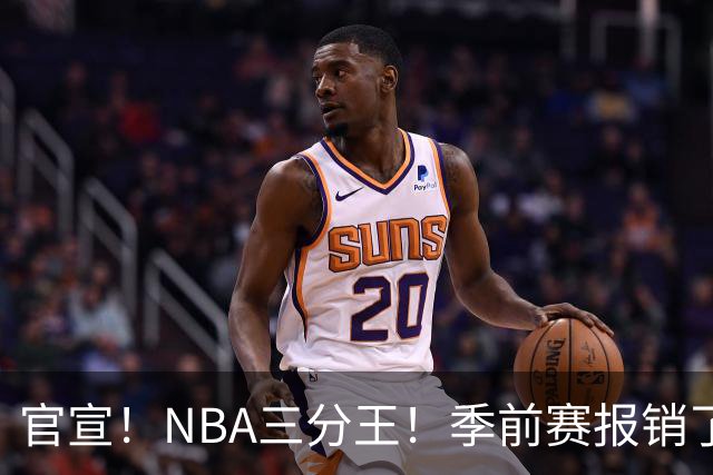 官宣！NBA三分王！季前赛报销了