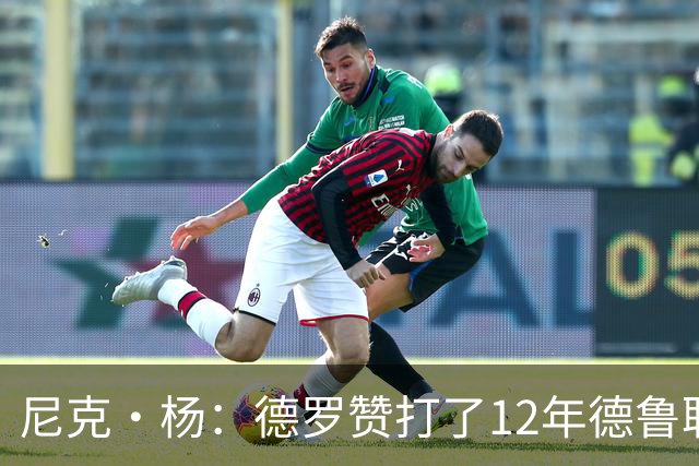 尼克·杨：德罗赞打了12年德鲁联赛直到夺冠 从突破手练成中投王