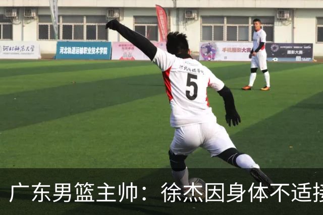 广东男篮主帅：徐杰因身体不适接受保护，球队需要他的参与