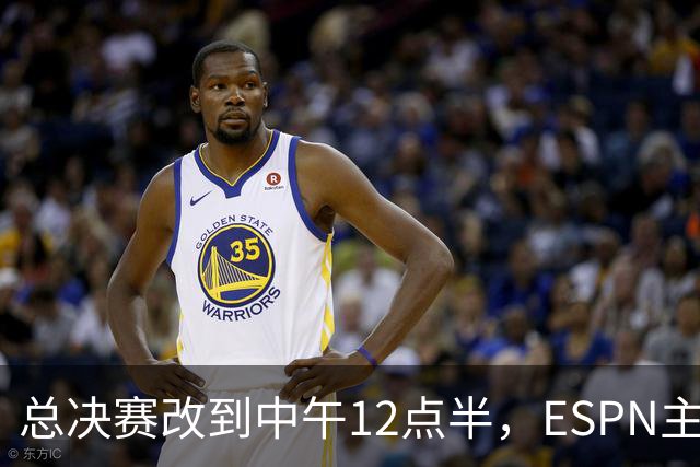 总决赛改到中午12点半，ESPN主持人怒斥联盟“史诗级失败”