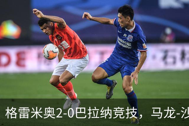 格雷米奥2-0巴拉纳竞技，马龙-沙维尔、巴尔武埃纳分别建功