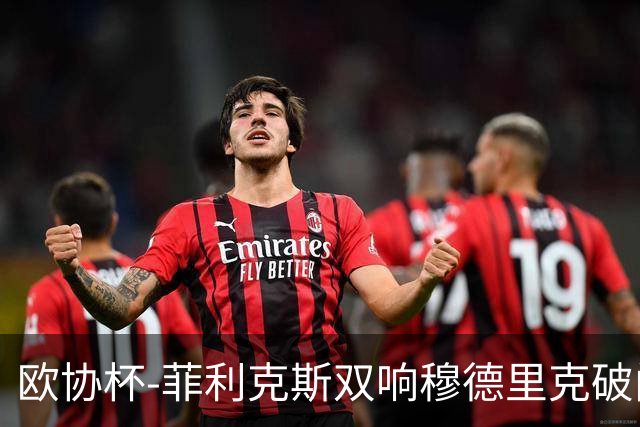 欧协杯-菲利克斯双响穆德里克破门 切尔西4-1胜