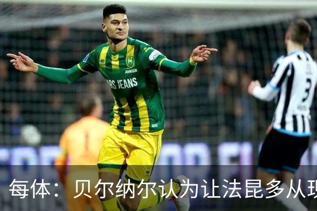 每体：贝尔纳尔认为让法昆多从现在开始执行禁赛更为稳妥