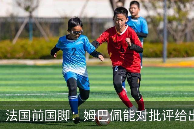 法国前国脚：姆巴佩能对批评给出回应；梅西同样不是满场跑的球员
