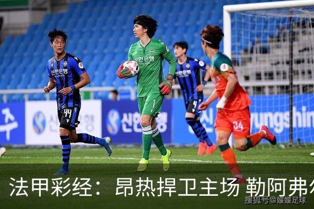 法甲彩经：昂热捍卫主场 勒阿弗尔对攻欧塞尔