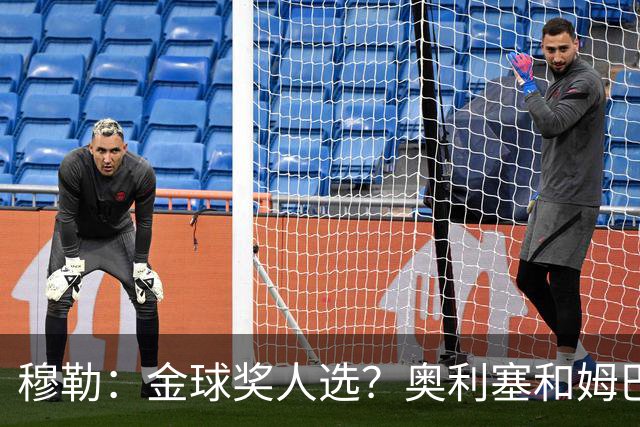 穆勒：金球奖人选？奥利塞和姆巴佩最让我着急