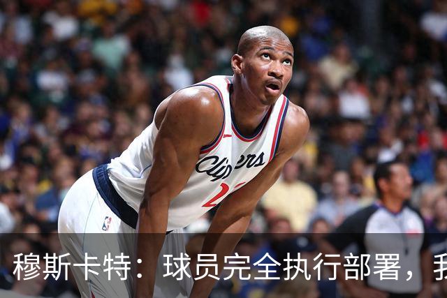 穆斯卡特：球员完全执行部署，我来承担失利责任