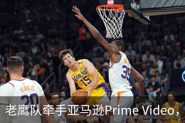 老鹰队牵手亚马逊Prime Video，五州球迷免费看球