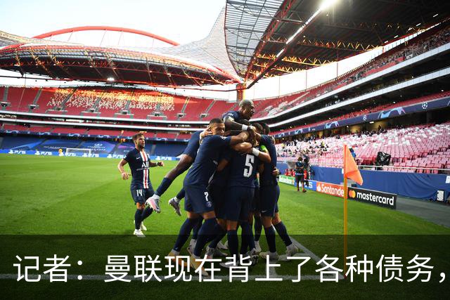 记者：曼联现在背上了各种债务，他们原本是完全没有债务的