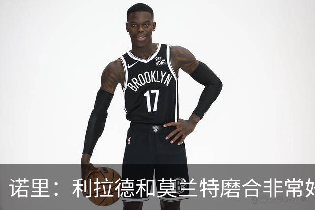 诺里：利拉德和莫兰特磨合非常好，两人出场时间基本错开
