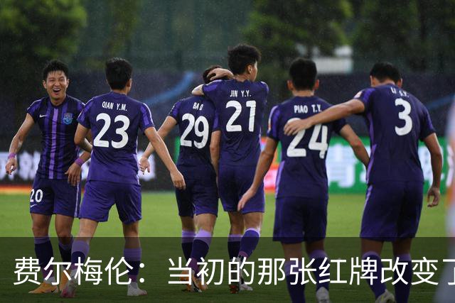 费尔梅伦：当初的那张红牌改变了我在马赛的处境