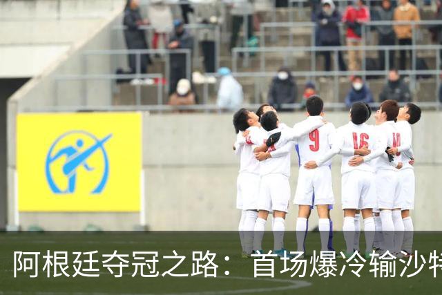 阿根廷夺冠之路：首场爆冷输沙特 经历2次点球大战
