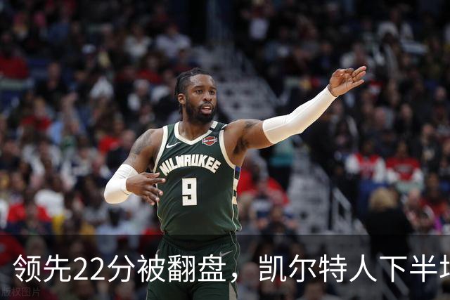 领先22分被翻盘，凯尔特人下半场净负21分