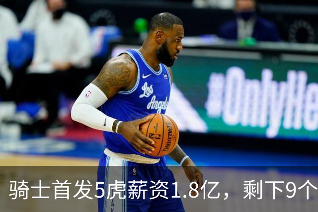 骑士首发5虎薪资1.8亿，剩下9个人才2700万，替补太弱是短板，媒体人：薪资太集中，未来很难调整！