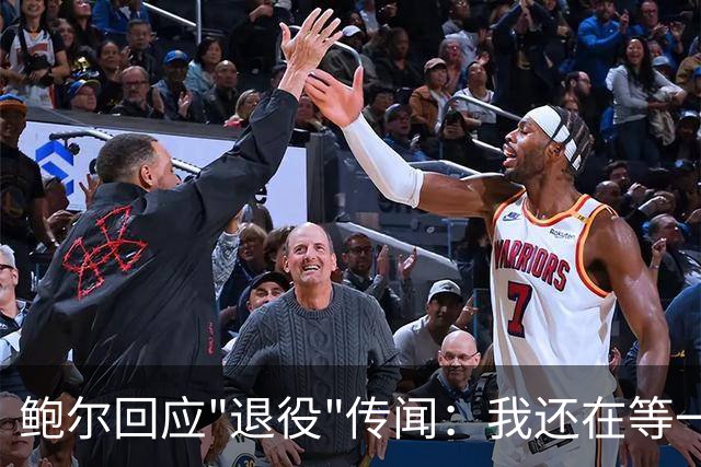 鲍尔回应"退役"传闻：我还在等一个电话