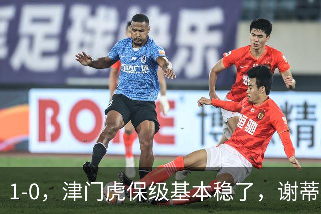 1-0，津门虎保级基本稳了，谢蒂内3次机会把握住1个，河南队遭遇9轮不胜