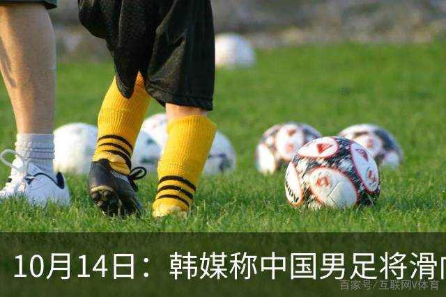 10月14日：韩媒称中国男足将滑向亚洲三流，就差两场比赛，出线形势告急