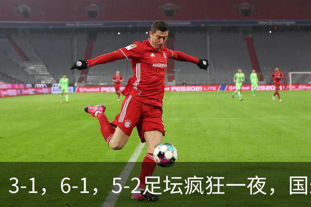 3-1，6-1，5-2足坛疯狂一夜，国米大巴黎逆转，拜仁，巴萨造惨案