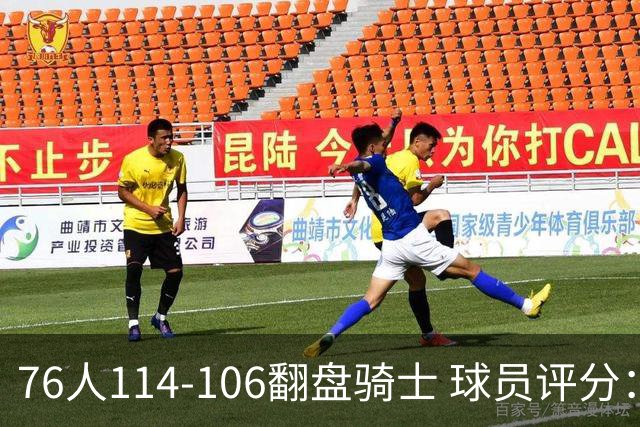 76人114-106翻盘骑士 球员评分：4人满分、3人达标、2人拉胯