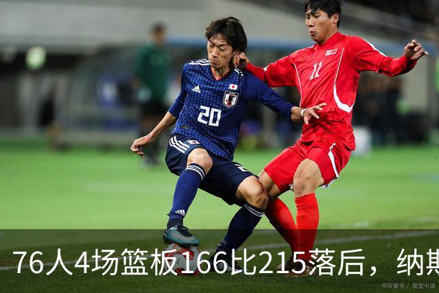 76人4场篮板166比215落后，纳斯强调全队拼抢