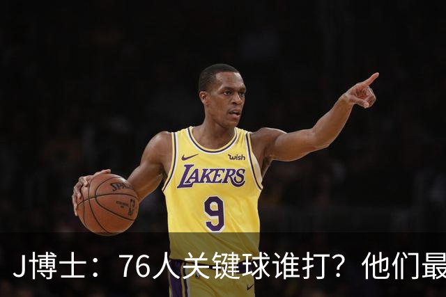 J博士：76人关键球谁打？他们最好每场都赢20分 根本不用拖到最后