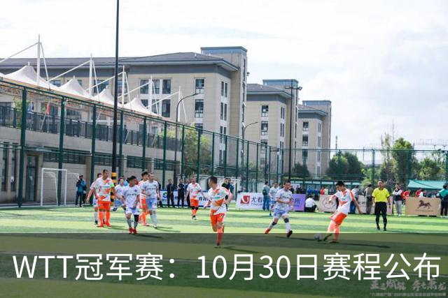 WTT冠军赛：10月30日赛程公布！国乒战小勒布伦，王曼昱对决陈熠